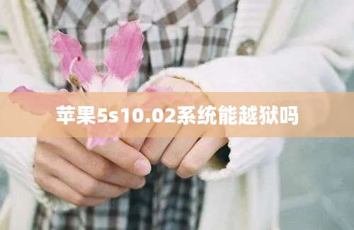 苹果5s10.02系统能越狱吗