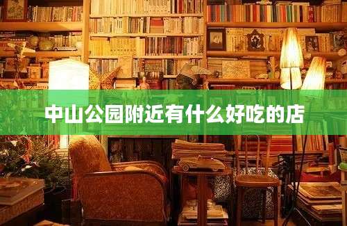 中山公园附近有什么好吃的店