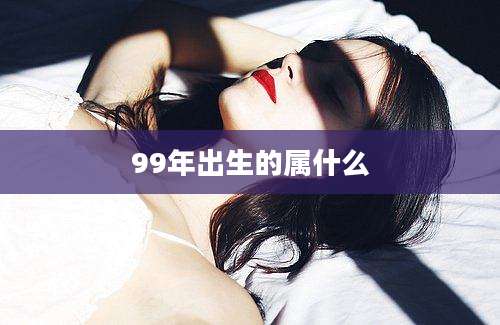 99年出生的属什么