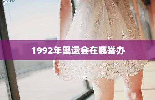 1992年奥运会在哪举办