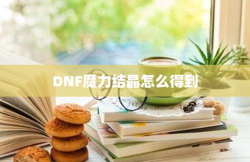 DNF魔力结晶怎么得到