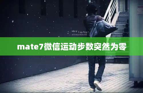 mate7微信运动步数突然为零