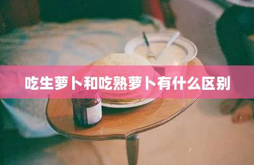 吃生萝卜和吃熟萝卜有什么区别