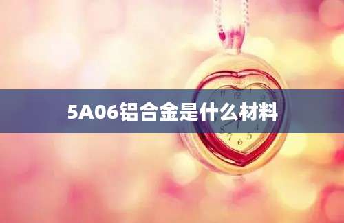 5A06铝合金是什么材料