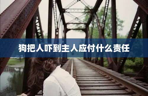 狗把人吓到主人应付什么责任