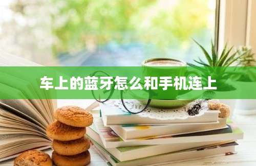 车上的蓝牙怎么和手机连上