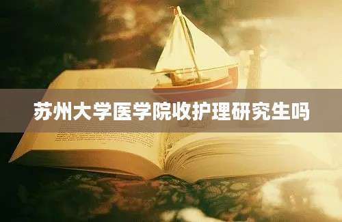 苏州大学医学院收护理研究生吗