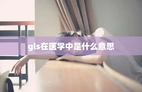 gls在医学中是什么意思