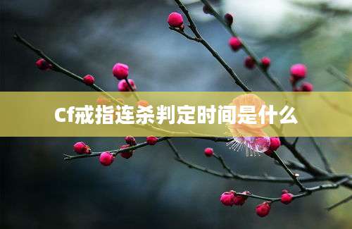 Cf戒指连杀判定时间是什么