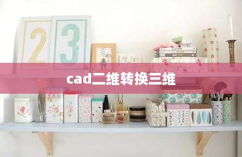 cad二维转换三维