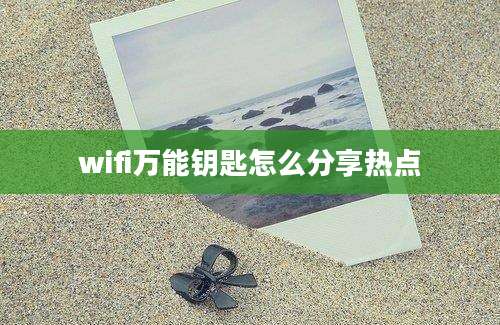 wifi万能钥匙怎么分享热点