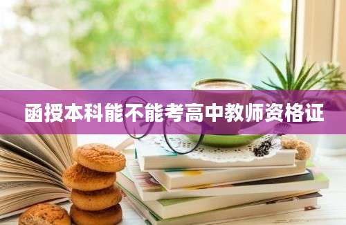 函授本科能不能考高中教师资格证