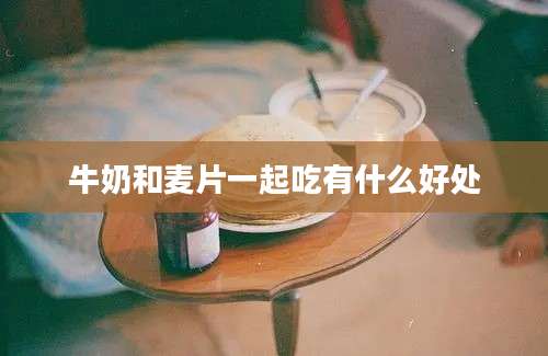 牛奶和麦片一起吃有什么好处