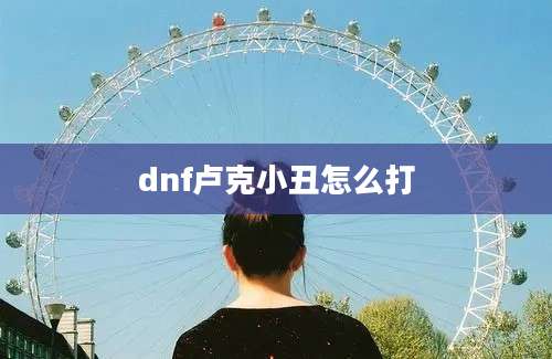 dnf卢克小丑怎么打