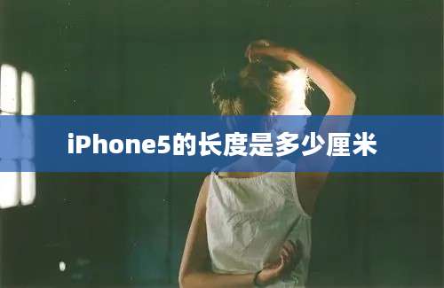 iPhone5的长度是多少厘米