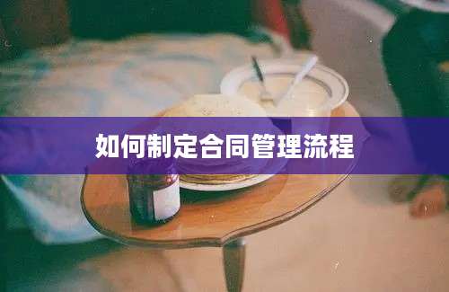 如何制定合同管理流程