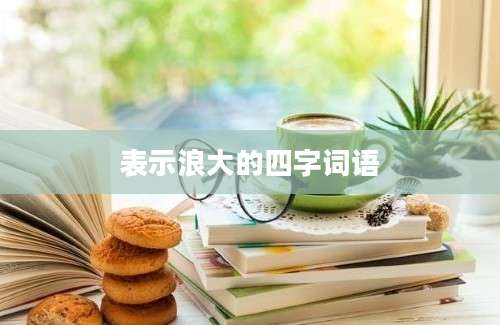 表示浪大的四字词语