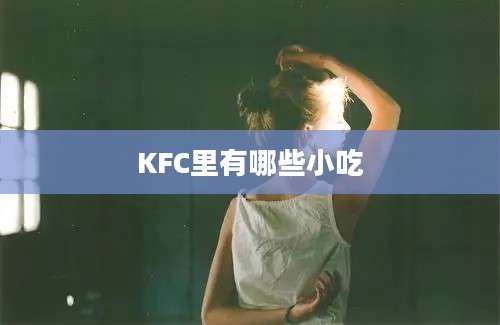 KFC里有哪些小吃