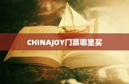 CHINAJOY门票哪里买