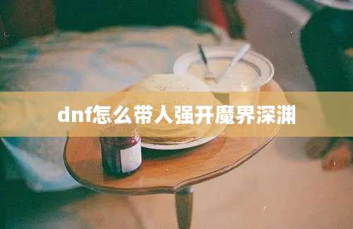 dnf怎么带人强开魔界深渊