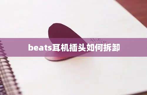 beats耳机插头如何拆卸