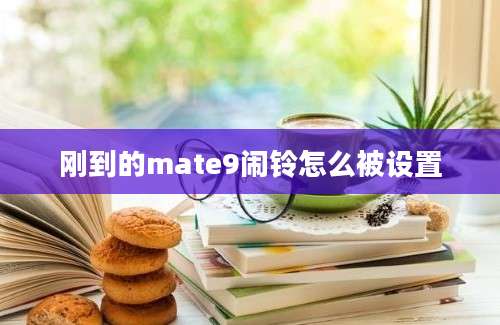 刚到的mate9闹铃怎么被设置