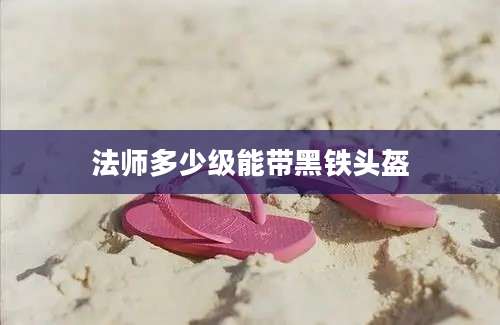 法师多少级能带黑铁头盔