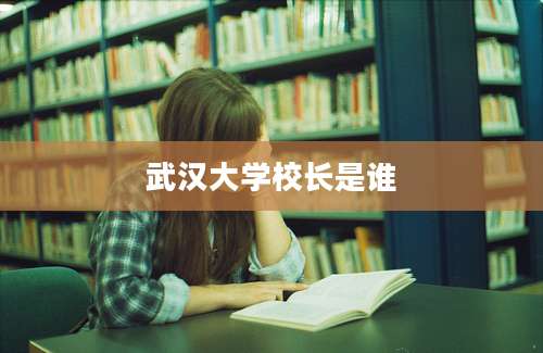 武汉大学校长是谁