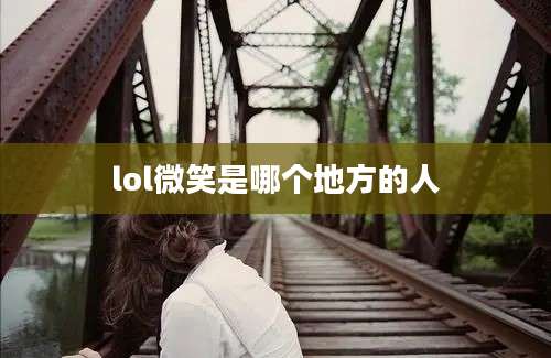 lol微笑是哪个地方的人