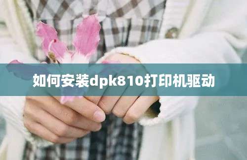 如何安装dpk810打印机驱动