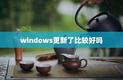 windows更新了比较好吗