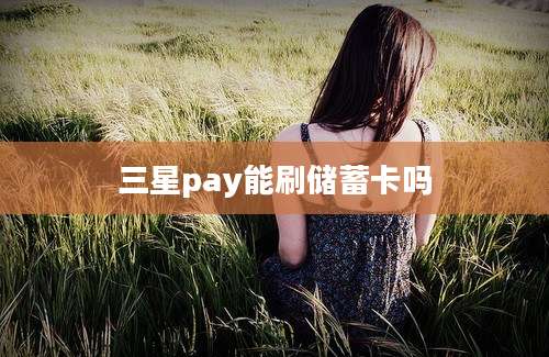 三星pay能刷储蓄卡吗