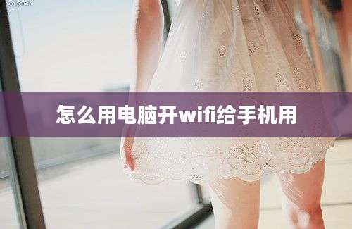 怎么用电脑开wifi给手机用