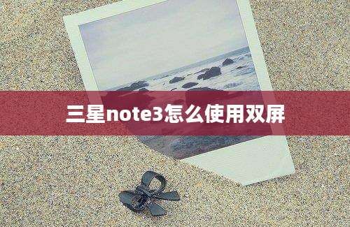 三星note3怎么使用双屏