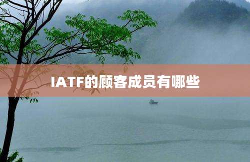 IATF的顾客成员有哪些