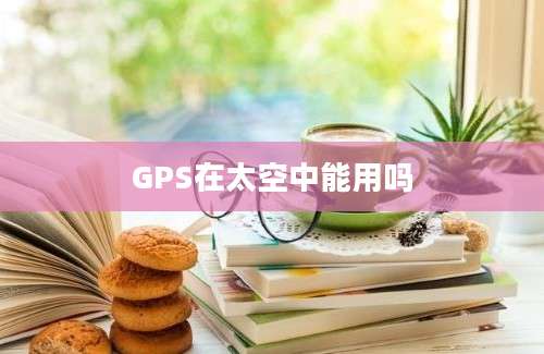 GPS在太空中能用吗