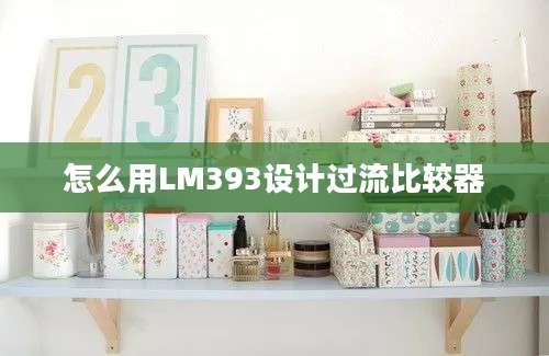 怎么用LM393设计过流比较器