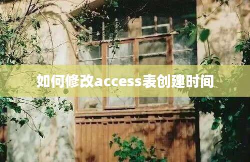 如何修改access表创建时间