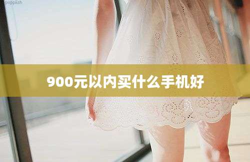 900元以内买什么手机好