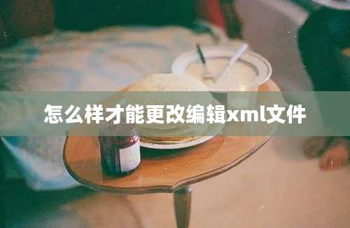 怎么样才能更改编辑xml文件