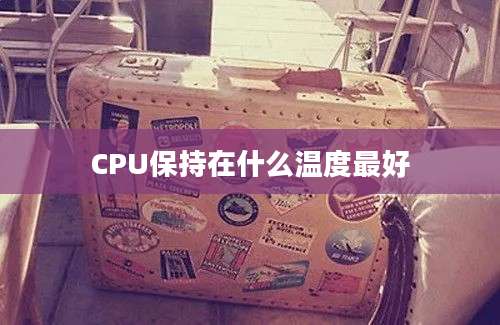 CPU保持在什么温度最好