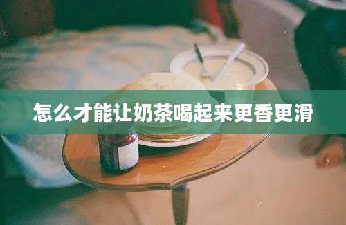 怎么才能让奶茶喝起来更香更滑