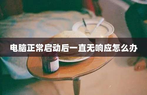 电脑正常启动后一直无响应怎么办