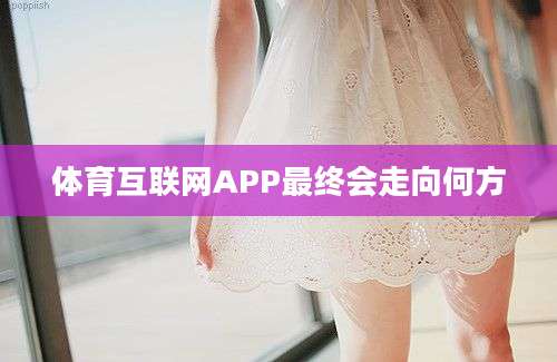 体育互联网APP最终会走向何方