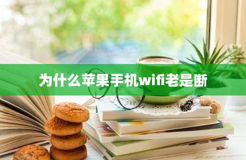 为什么苹果手机wifi老是断