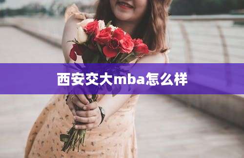 西安交大mba怎么样