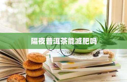 隔夜普洱茶能减肥吗