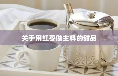 关于用红枣做主料的甜品