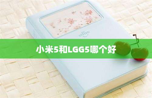 小米5和LGG5哪个好