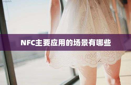 NFC主要应用的场景有哪些